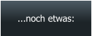 ...noch etwas: